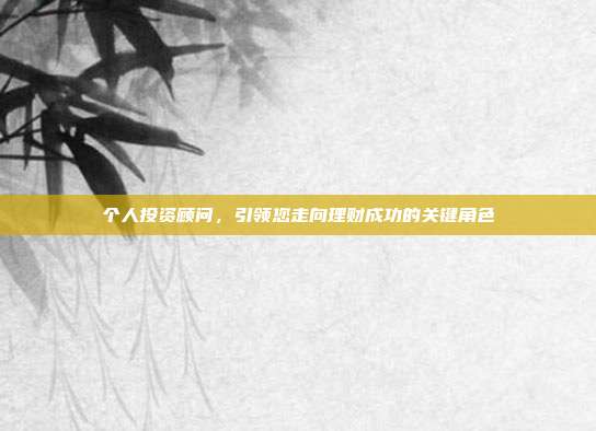 个人投资顾问，引领您走向理财成功的关键角色