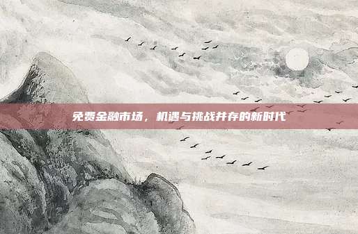 免费金融市场，机遇与挑战并存的新时代