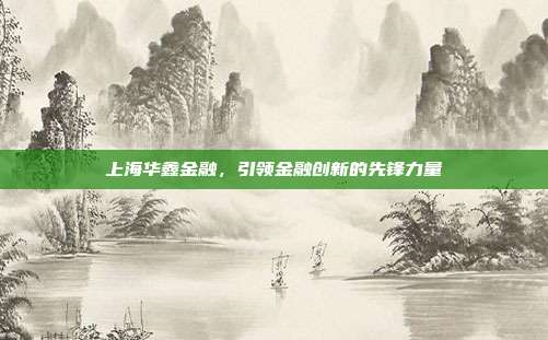 上海华鑫金融，引领金融创新的先锋力量