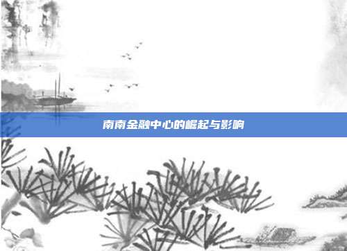 南南金融中心的崛起与影响