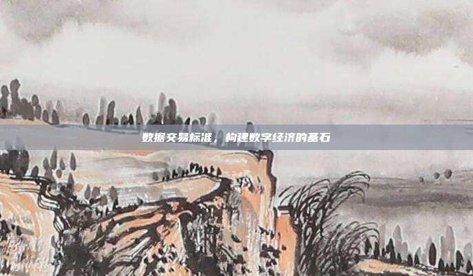 数据交易标准，构建数字经济的基石