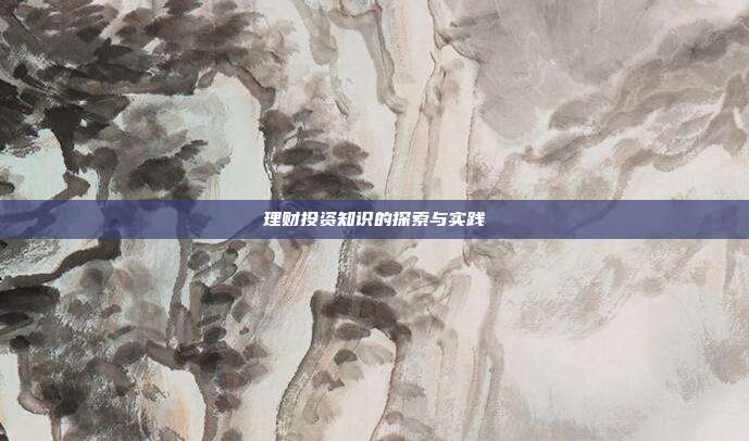 理财投资知识的探索与实践