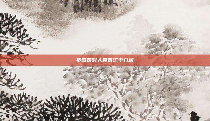 泰国币对人民币汇率分析