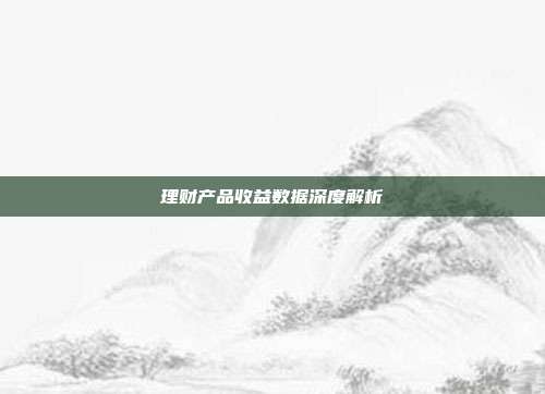 理财产品收益数据深度解析