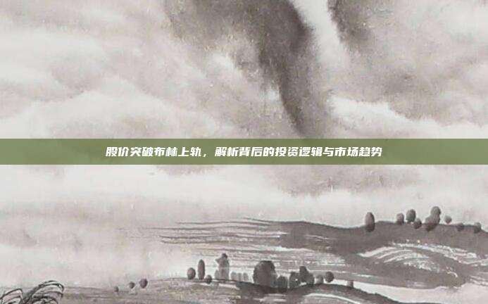 股价突破布林上轨，解析背后的投资逻辑与市场趋势