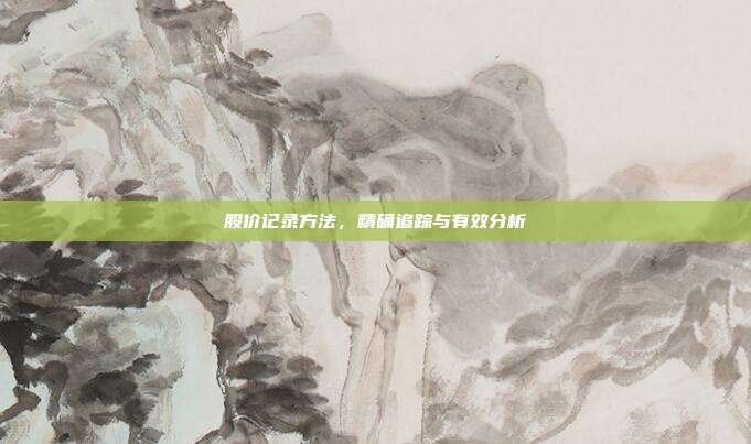 股价记录方法，精确追踪与有效分析