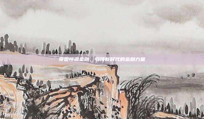 帝国恒源金融，引领新时代的金融力量