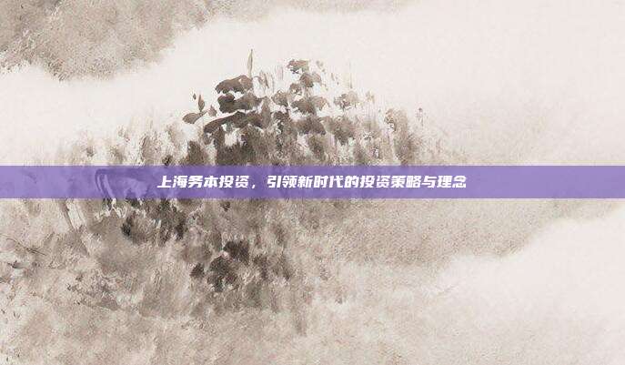 上海务本投资，引领新时代的投资策略与理念