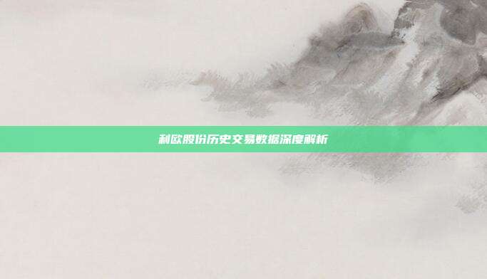 利欧股份历史交易数据深度解析