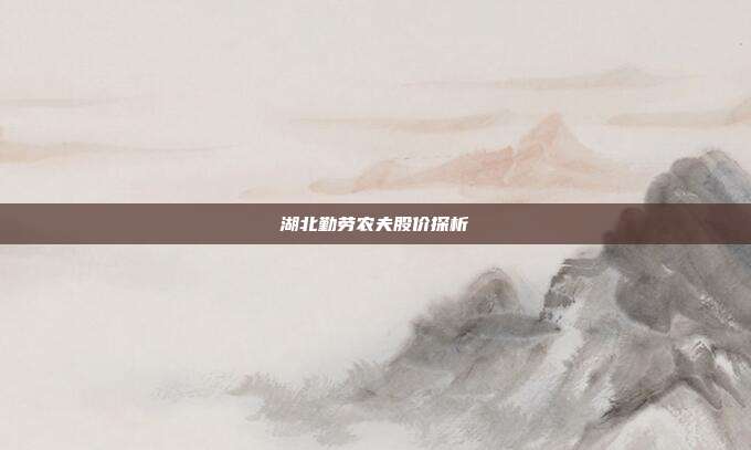 湖北勤劳农夫股价探析