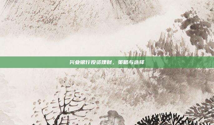 兴业银行投资理财，策略与选择