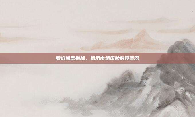 股价崩盘指标，揭示市场风险的预警器