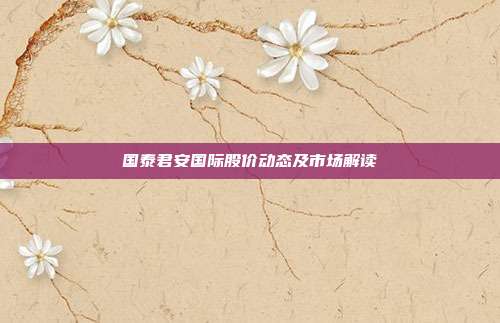 国泰君安国际股价动态及市场解读