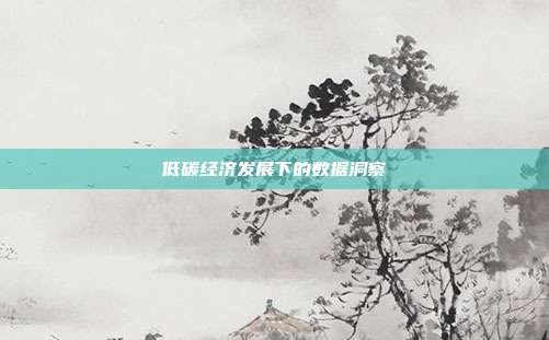 低碳经济发展下的数据洞察