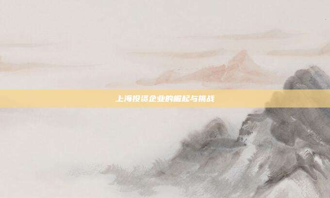 上海投资企业的崛起与挑战
