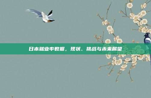 日本就业率数据，现状、挑战与未来展望
