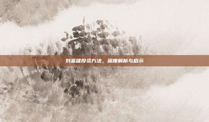 刘銮雄投资方法，深度解析与启示