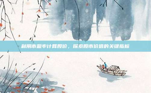 利用市盈率计算股价，探索股市价值的关键指标
