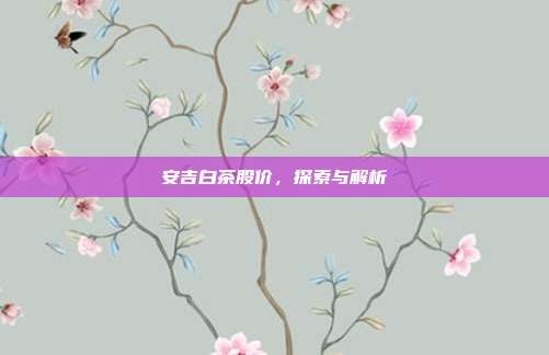 安吉白茶股价,探索与解析