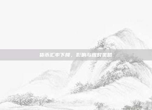 货币汇率下降,影响与应对策略