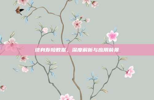 终身寿险数据,深度解析与应用前景