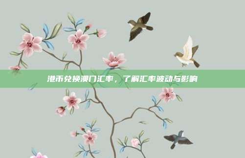 港币兑换澳门汇率，了解汇率波动与影响
