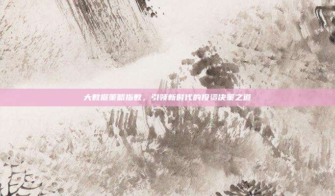 大数据策略指数，引领新时代的投资决策之道