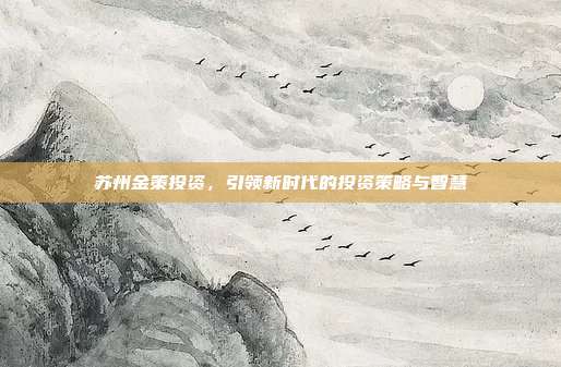 苏州金策投资，引领新时代的投资策略与智慧