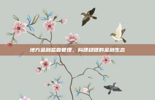 地方金融监督管理，构建稳健的金融生态