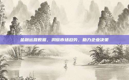 金融运营数据，洞察市场趋势，助力企业决策
