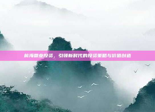 前海鼎业投资，引领新时代的投资策略与价值创造