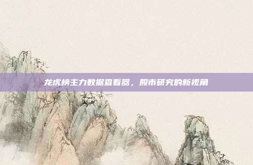 龙虎榜主力数据查看器，股市研究的新视角