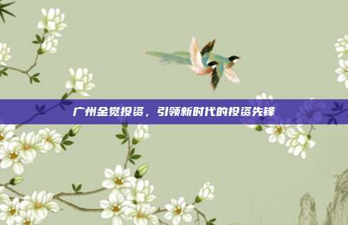 广州金觉投资，引领新时代的投资先锋