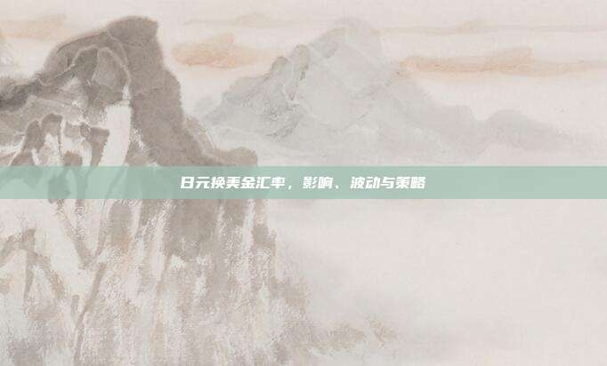 日元换美金汇率，影响、波动与策略