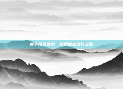 新华投资理财，探索财富增长之路