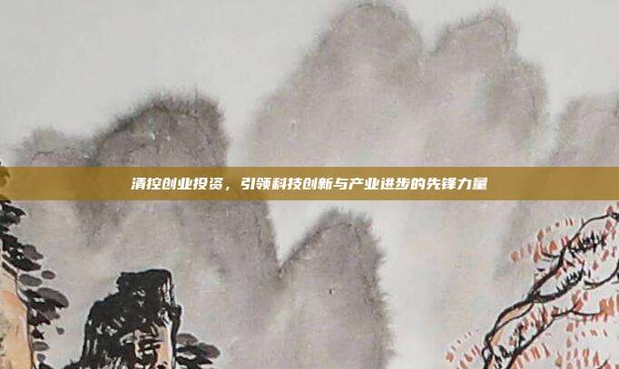 清控创业投资，引领科技创新与产业进步的先锋力量