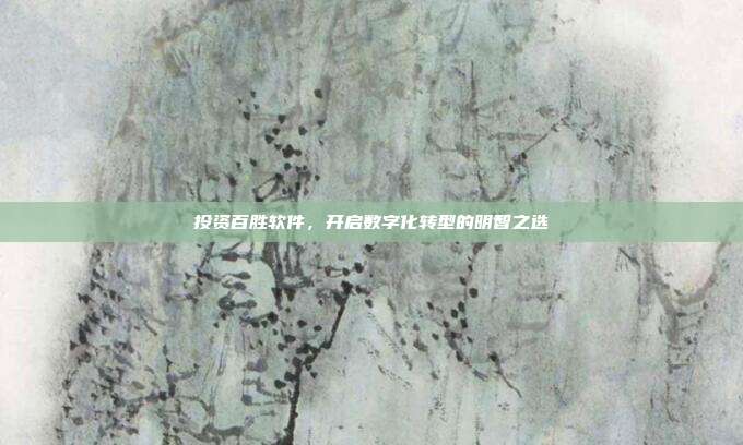 投资百胜软件，开启数字化转型的明智之选