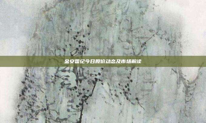 金安国纪今日股价动态及市场解读