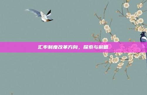 汇率制度改革方向，探索与前瞻