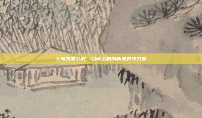 上海凯盛金融，引领金融创新的先锋力量