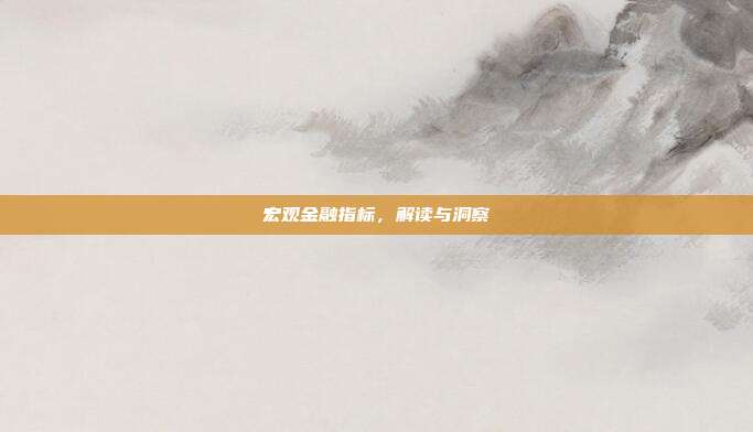 宏观金融指标，解读与洞察