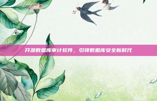 开源数据库审计软件，引领数据库安全新时代