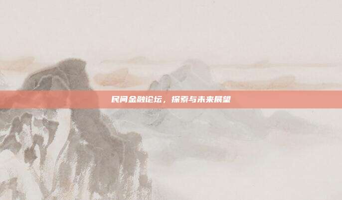 民间金融论坛，探索与未来展望