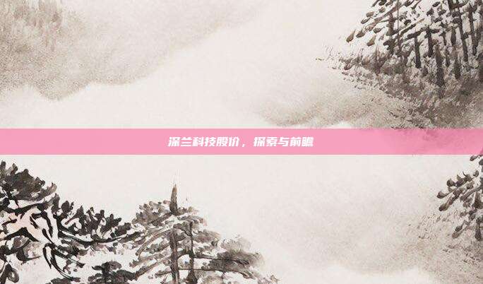 深兰科技股价，探索与前瞻