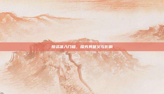 投资准入门槛，探究其意义与影响