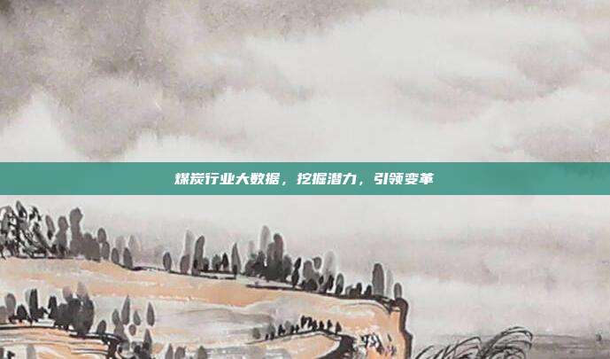 煤炭行业大数据，挖掘潜力，引领变革