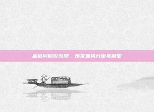 金银河股价预测，未来走势分析与展望