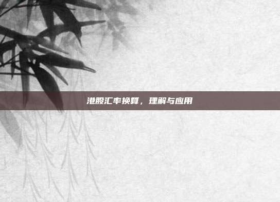 港股汇率换算，理解与应用