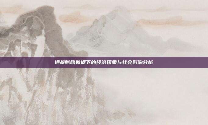 通货膨胀数据下的经济现象与社会影响分析