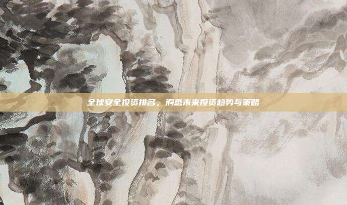 全球安全投资排名，洞悉未来投资趋势与策略